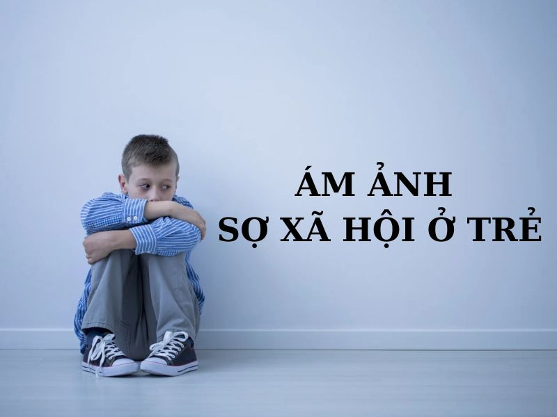 Tìm hiểu về chứng ám ảnh sợ xã hội ở trẻ